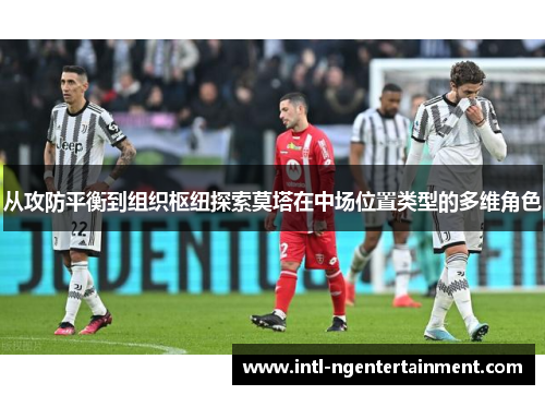 从攻防平衡到组织枢纽探索莫塔在中场位置类型的多维角色