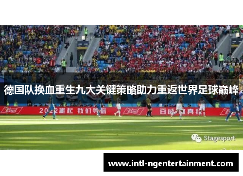 德国队换血重生九大关键策略助力重返世界足球巅峰