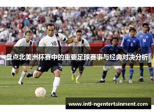 盘点北美洲杯赛中的重要足球赛事与经典对决分析 盘点北美洲杯赛中的重要足球赛事与经典对决分析