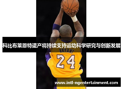 科比布莱恩特遗产将持续支持运动科学研究与创新发展 科比布莱恩特遗产将持续支持运动科学研究与创新发展