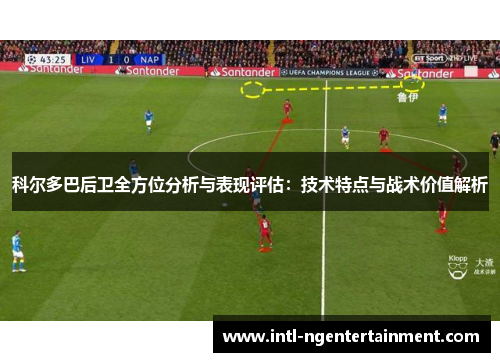 科尔多巴后卫全方位分析与表现评估:技术特点与战术价值解析 科尔多巴后卫全方位分析与表现评估:技术特点与战术价值解析
