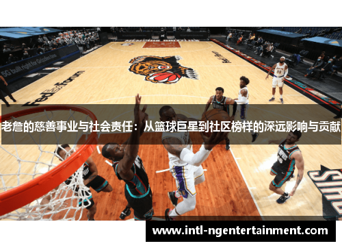 老詹的慈善事业与社会责任：从篮球巨星到社区榜样的深远影响与贡献