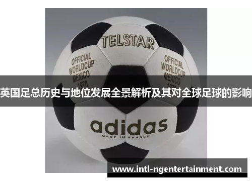 英国足总历史与地位发展全景解析及其对全球足球的影响