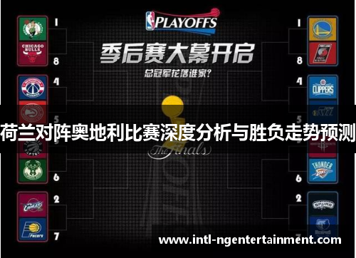 荷兰对阵奥地利比赛深度分析与胜负走势预测 荷兰对阵奥地利比赛深度分析与胜负走势预测