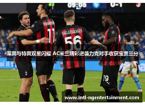 莱奥与特奥双星闪耀 AC米兰精彩逆袭力克对手收获宝贵三分 莱奥与特奥双星闪耀 AC米兰精彩逆袭力克对手收获宝贵三分