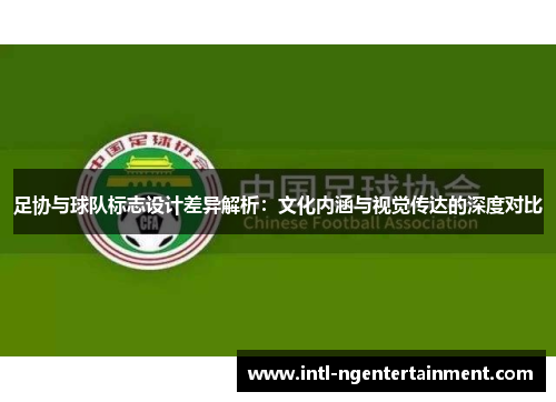 足协与球队标志设计差异解析:文化内涵与视觉传达的深度对比 足协与球队标志设计差异解析:文化内涵与视觉传达的深度对比