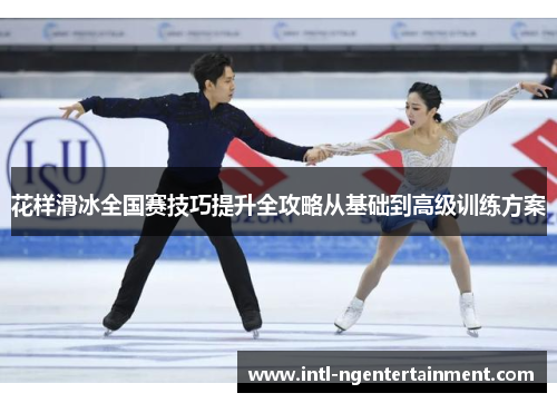 花样滑冰全国赛技巧提升全攻略从基础到高级训练方案 花样滑冰全国赛技巧提升全攻略从基础到高级训练方案