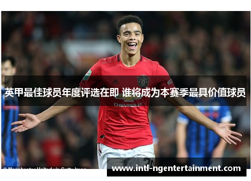 英甲最佳球员年度评选在即 谁将成为本赛季最具价值球员 英甲最佳球员年度评选在即 谁将成为本赛季最具价值球员