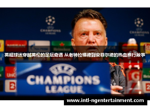 英超球迷穿越英伦的足坛奇遇 从老特拉福德到安菲尔德的热血旅行故事