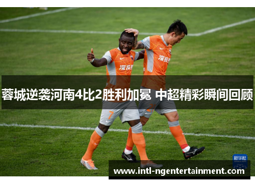 蓉城逆袭河南4比2胜利加冕 中超精彩瞬间回顾