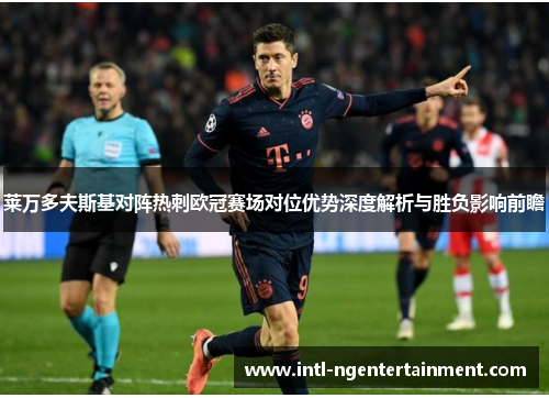 莱万多夫斯基对阵热刺欧冠赛场对位优势深度解析与胜负影响前瞻 莱万多夫斯基对阵热刺欧冠赛场对位优势深度解析与胜负影响前瞻