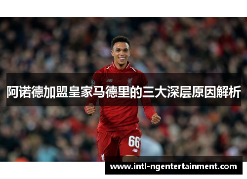 阿诺德加盟皇家马德里的三大深层原因解析 阿诺德加盟皇家马德里的三大深层原因解析