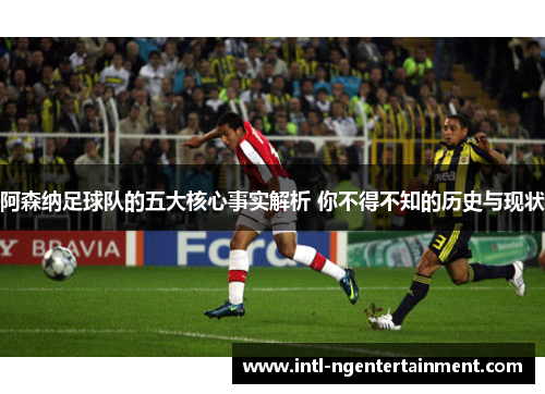 阿森纳足球队的五大核心事实解析 你不得不知的历史与现状 阿森纳足球队的五大核心事实解析 你不得不知的历史与现状