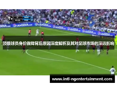 顶级球员身价骤降背后原因深度解析及其对足球市场的深远影响