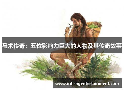 马术传奇:五位影响力巨大的人物及其传奇故事 马术传奇:五位影响力巨大的人物及其传奇故事