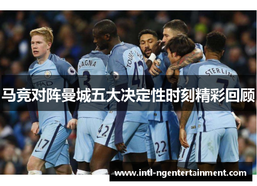 马竞对阵曼城五大决定性时刻精彩回顾