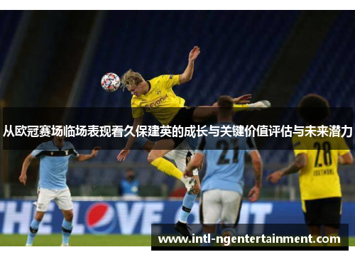 从欧冠赛场临场表现看久保建英的成长与关键价值评估与未来潜力