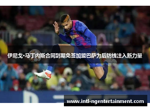 伊尼戈·马丁内斯合同到期免签加盟巴萨为后防线注入新力量