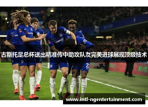 古斯托足总杯送出精准传中助攻队友完美进球展现顶级技术 古斯托足总杯送出精准传中助攻队友完美进球展现顶级技术