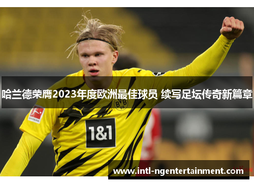 哈兰德荣膺2023年度欧洲最佳球员 续写足坛传奇新篇章